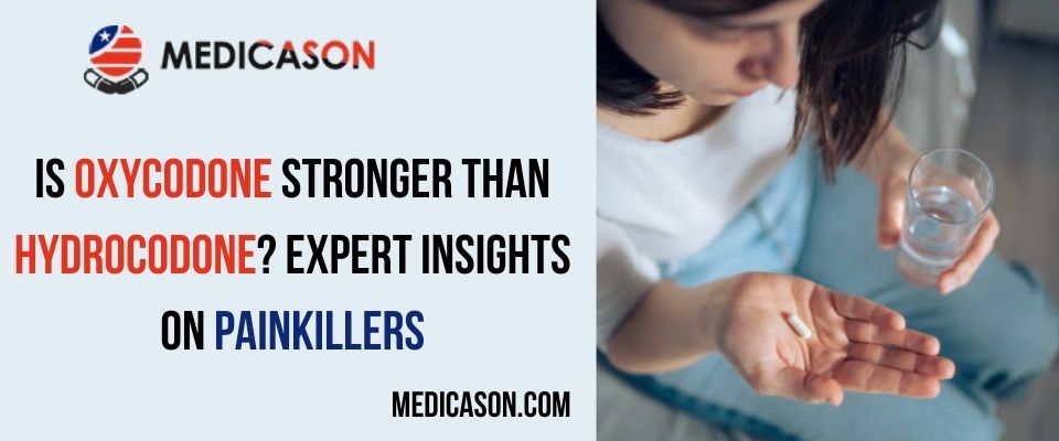 Is Oxycodone Stronger Than Hydrocodone Expert Insights on Painkillers